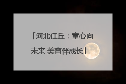 河北任丘：童心向未来 美育伴成长