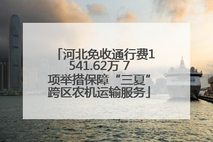 河北免收通行费1541.62万 7项举措保障“三夏”跨区农机运输服务