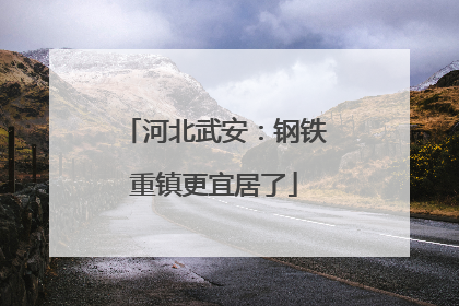 河北武安：钢铁重镇更宜居了