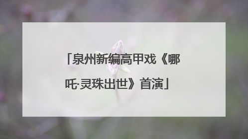 泉州新编高甲戏《哪吒·灵珠出世》首演