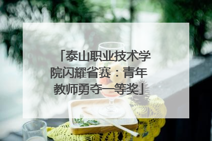 泰山职业技术学院闪耀省赛：青年教师勇夺一等奖