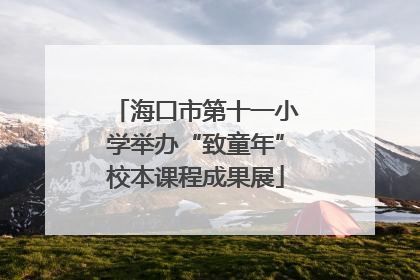 海口市第十一小学举办“致童年”校本课程成果展