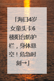 海口4岁女童头卡6楼阳台防护栏，身体悬空！危急时刻→