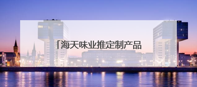 海天味业推定制产品矩阵，海天金标生抽满足多元化消费场景