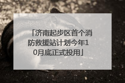 济南起步区首个消防救援站计划今年10月底正式投用