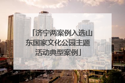 济宁两案例入选山东国家文化公园主题活动典型案例