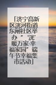 济宁高新区洸河街道东闸社区举办“‘洸’暖万家·幸福家园”端午节幸福集市活动