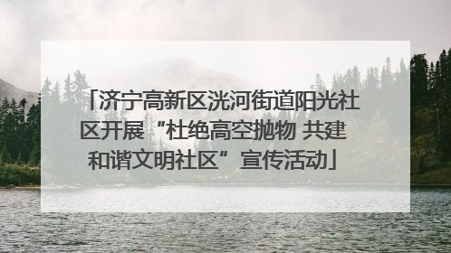 济宁高新区洸河街道阳光社区开展“杜绝高空抛物 共建和谐文明社区”宣传活动