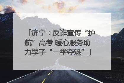 济宁：反诈宣传“护航”高考 暖心服务助力学子“一举夺魁”