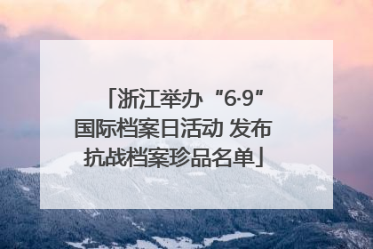 浙江举办“6·9”国际档案日活动 发布抗战档案珍品名单