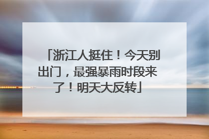 浙江人挺住！今天别出门，最强暴雨时段来了！明天大反转