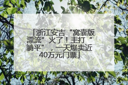 浙江安吉“窝囊版漂流”火了！主打“躺平”，一天爆卖近40万元门票