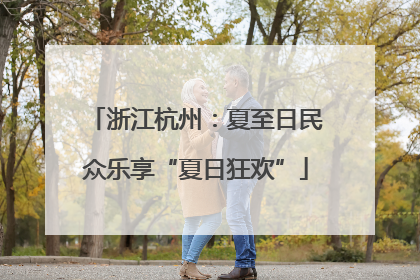 浙江杭州：夏至日民众乐享“夏日狂欢”