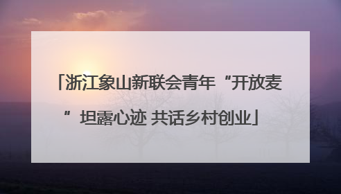 浙江象山新联会青年“开放麦”坦露心迹 共话乡村创业