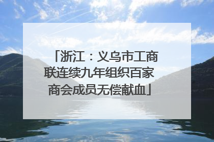 浙江：义乌市工商联连续九年组织百家商会成员无偿献血