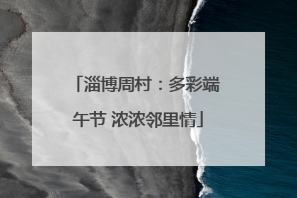 淄博周村：多彩端午节 浓浓邻里情