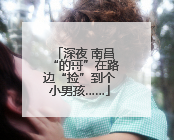 深夜 南昌“的哥”在路边“捡”到个小男孩……