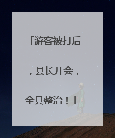 游客被打后，县长开会，全县整治！