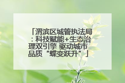 渭滨区城管执法局：科技赋能+生态治理双引擎 驱动城市品质“蝶变跃升”