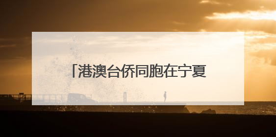 港澳台侨同胞在宁夏感知发展 共叙融合