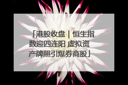 港股收盘｜恒生指数迎四连阳 虚拟资产牌照引爆券商股