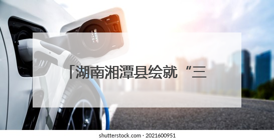 湖南湘潭县绘就“三色融合”共富图景