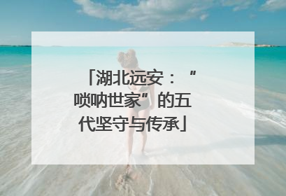 湖北远安：“唢呐世家”的五代坚守与传承