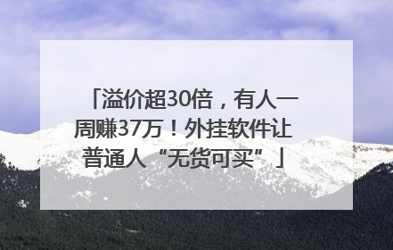 溢价超30倍，有人一周赚37万！外挂软件让普通人“无货可买”