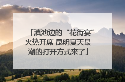 滇池边的“花街宴”火热开席 昆明夏天最潮的打开方式来了