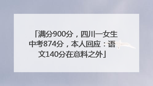 满分900分，四川一女生中考874分，本人回应：语文140分在意料之外
