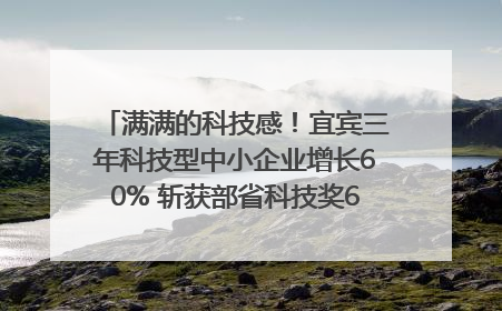 满满的科技感！宜宾三年科技型中小企业增长60% 斩获部省科技奖6项｜您牵挂的四川