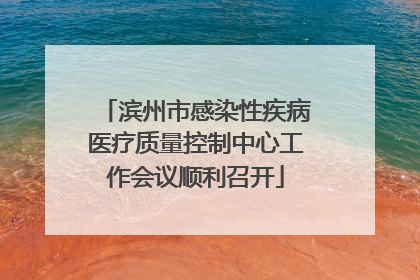 滨州市感染性疾病医疗质量控制中心工作会议顺利召开