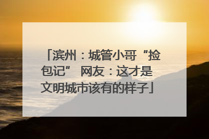 滨州：城管小哥“捡包记” 网友：这才是文明城市该有的样子