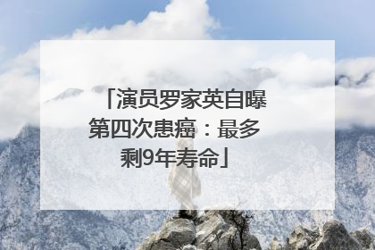 演员罗家英自曝第四次患癌：最多剩9年寿命
