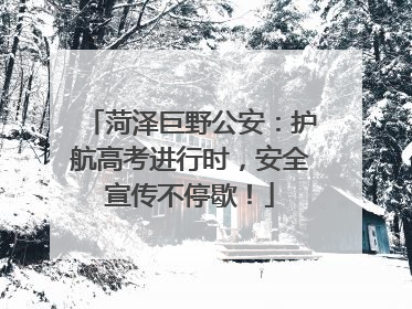 菏泽巨野公安：护航高考进行时，安全宣传不停歇！