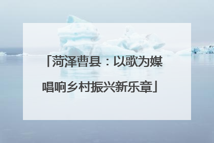 菏泽曹县：以歌为媒 唱响乡村振兴新乐章