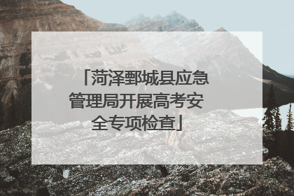 菏泽鄄城县应急管理局开展高考安全专项检查