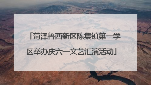 菏泽鲁西新区陈集镇第一学区举办庆六一文艺汇演活动