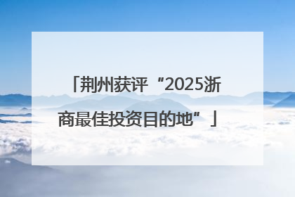 荆州获评“2025浙商最佳投资目的地”