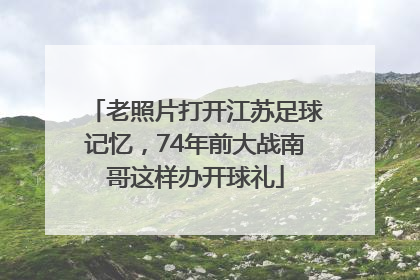 老照片打开江苏足球记忆，74年前大战南哥这样办开球礼