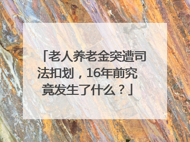 老人养老金突遭司法扣划，16年前究竟发生了什么？