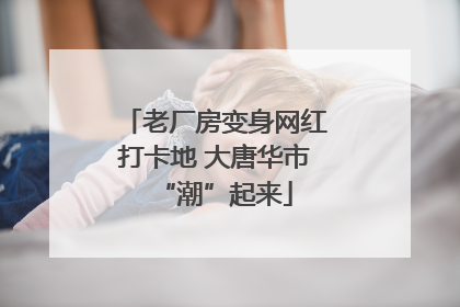 老厂房变身网红打卡地 大唐华市“潮”起来