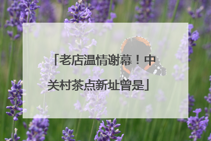 老店温情谢幕！中关村茶点新址曾是