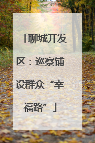 聊城开发区：巡察铺设群众“幸福路”