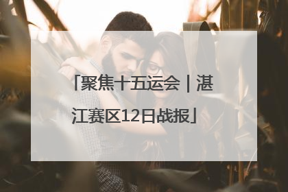 聚焦十五运会｜湛江赛区12日战报