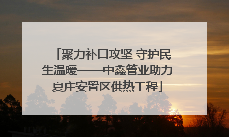 聚力补口攻坚 守护民生温暖——中鑫管业助力夏庄安置区供热工程