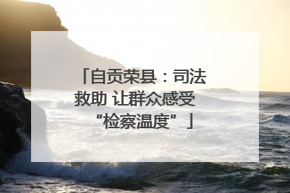 自贡荣县：司法救助 让群众感受“检察温度”
