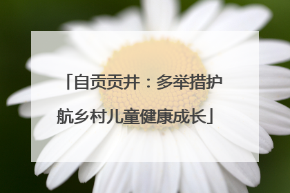 自贡贡井：多举措护航乡村儿童健康成长