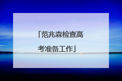范兆森检查高考准备工作