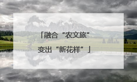 融合“农文旅” 变出“新花样”